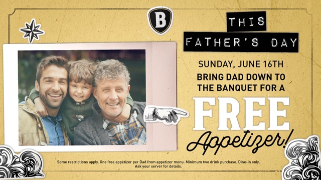 This Father's Day Sunday, June 16th, bring dad down to The Banquet for a FREE Appetizer!