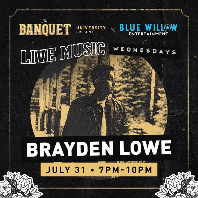 The Banquet University Presents x Blue Willow Entertainment: Live Music Wednesdays. Brayden Lowe - July 31 7PM-10PM